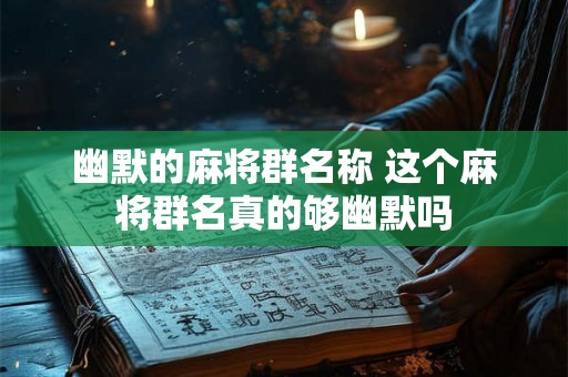 幽默的麻将群名称 这个麻将群名真的够幽默吗