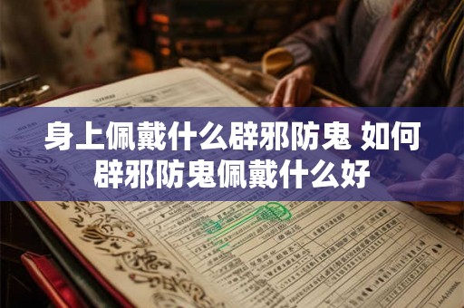 身上佩戴什么辟邪防鬼 如何辟邪防鬼佩戴什么好