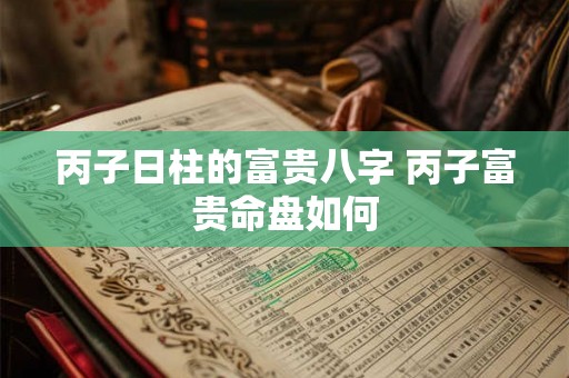 丙子日柱的富贵八字 丙子富贵命盘如何