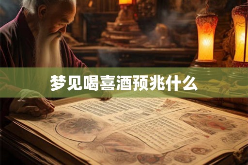 梦见喝喜酒预兆什么