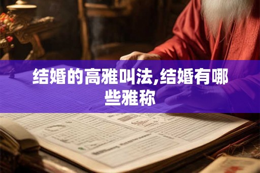 结婚的高雅叫法,结婚有哪些雅称