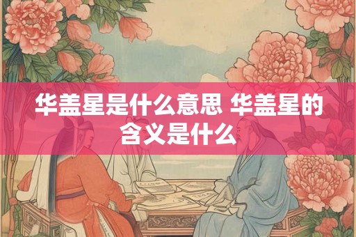 华盖星是什么意思 华盖星的含义是什么