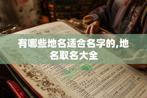有哪些地名适合名字的,地名取名大全