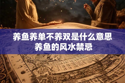 养鱼养单不养双是什么意思 养鱼的风水禁忌 养鱼养单不养双是什么意思 养鱼的风水禁忌