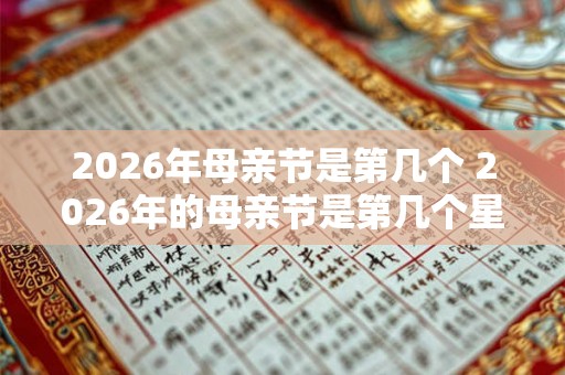 2026年母亲节是第几个 2026年的母亲节是第几个星期日