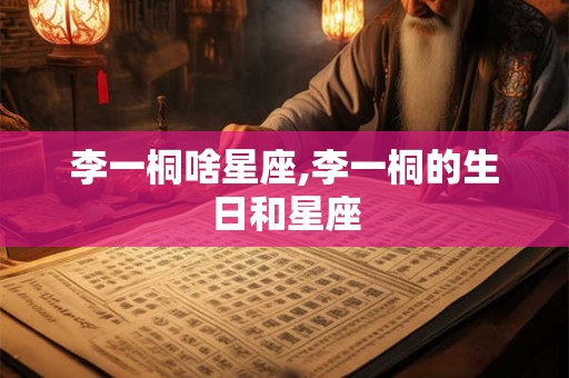 李一桐啥星座,李一桐的生日和星座