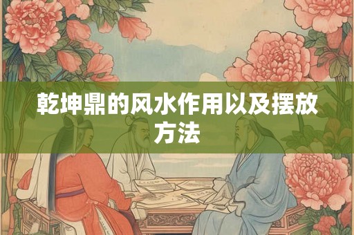 乾坤鼎的风水作用以及摆放方法