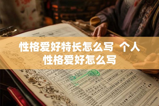 性格爱好特长怎么写  个人性格爱好怎么写