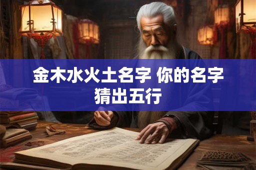 金木水火土名字 你的名字猜出五行