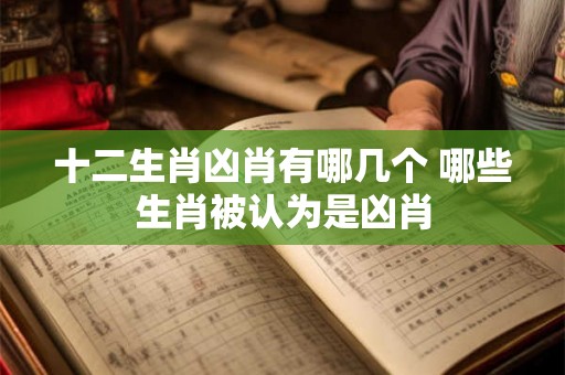 十二生肖凶肖有哪几个 哪些生肖被认为是凶肖