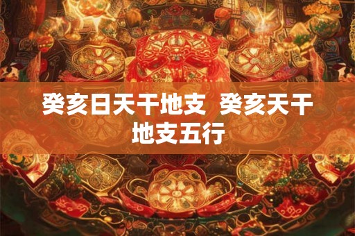 癸亥日天干地支  癸亥天干地支五行