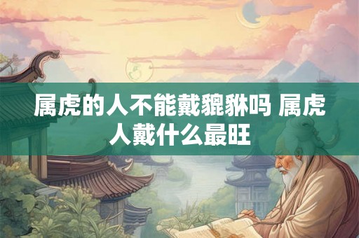 属虎的人不能戴貔貅吗 属虎人戴什么最旺