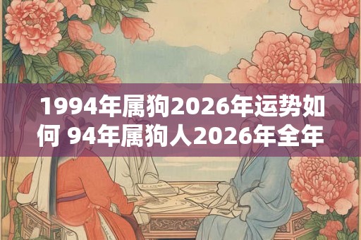 1994年属狗2026年运势如何 94年属狗人2026年全年运势好吗
