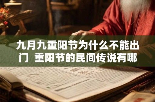 九月九重阳节为什么不能出门 重阳节的民间传说有哪些 九月九重阳节为什么不能出门 重阳节的民间传说有哪些