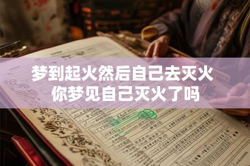 梦到起火然后自己去灭火 你梦见自己灭火了吗