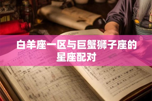 白羊座一区与巨蟹狮子座的星座配对