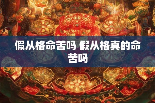假从格命苦吗 假从格真的命苦吗 假从格命苦吗 假从格真的命苦吗