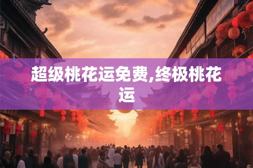 超级桃花运免费,终极桃花运