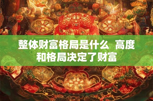 整体财富格局是什么  高度和格局决定了财富