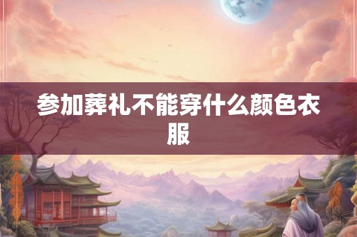 参加葬礼不能穿什么颜色衣服 参加葬礼不能穿什么颜色衣服