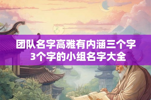 团队名字高雅有内涵三个字  3个字的小组名字大全