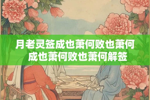 月老灵签成也萧何败也萧何  成也萧何败也萧何解签