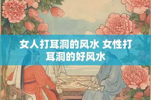 女人打耳洞的风水 女性打耳洞的好风水