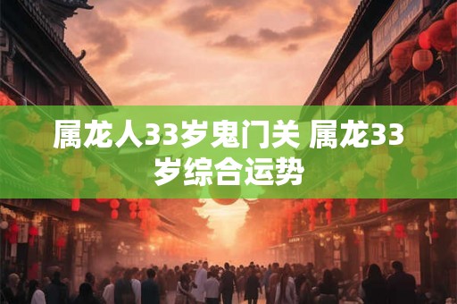 属龙人33岁鬼门关 属龙33岁综合运势