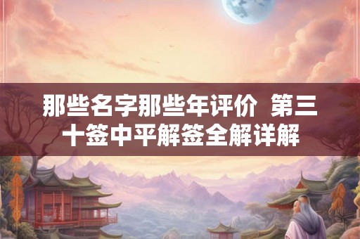 那些名字那些年评价  第三十签中平解签全解详解