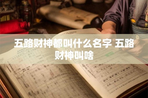 五路财神都叫什么名字 五路财神叫啥