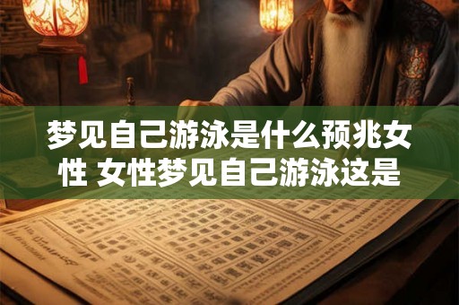 梦见自己游泳是什么预兆女性 女性梦见自己游泳这是什么预兆 梦见自己游泳是什么预兆女性 女性梦见自己游泳这是什么预兆