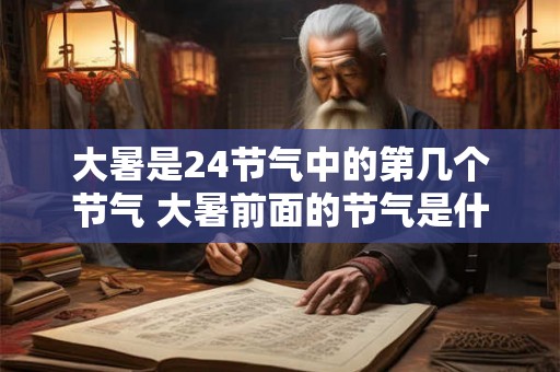 大暑是24节气中的第几个节气 大暑前面的节气是什么