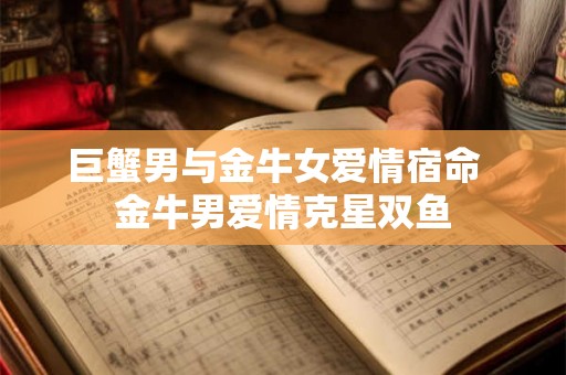 巨蟹男与金牛女爱情宿命  金牛男爱情克星双鱼