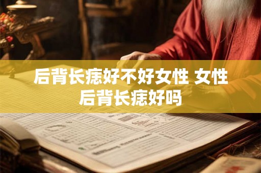 后背长痣好不好女性 女性后背长痣好吗