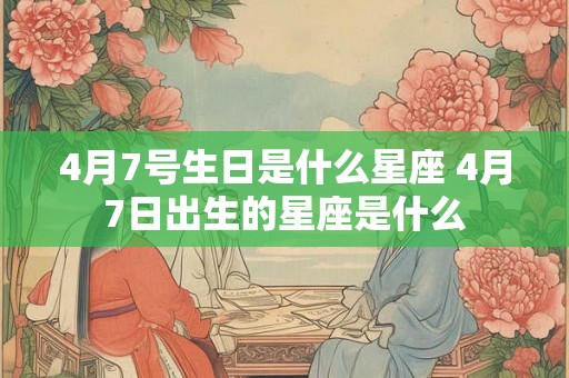 4月7号生日是什么星座 4月7日出生的星座是什么