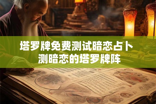 塔罗牌免费测试暗恋占卜  测暗恋的塔罗牌阵