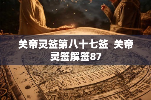 关帝灵签第八十七签  关帝灵签解签87