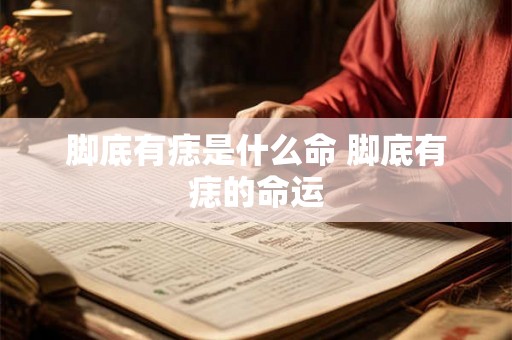 脚底有痣是什么命 脚底有痣的命运