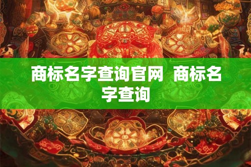 商标名字查询官网  商标名字查询