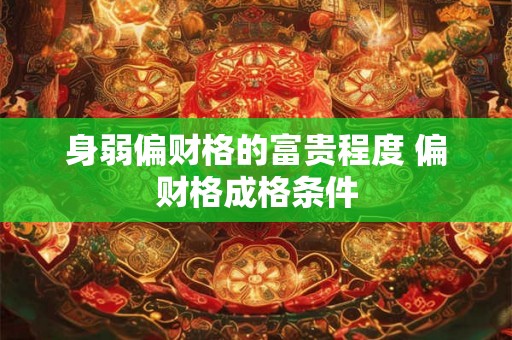 身弱偏财格的富贵程度 偏财格成格条件