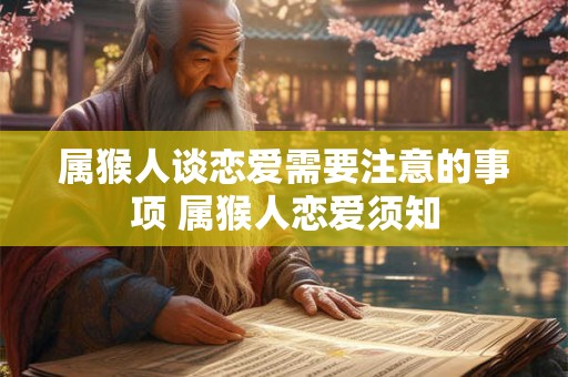 属猴人谈恋爱需要注意的事项 属猴人恋爱须知