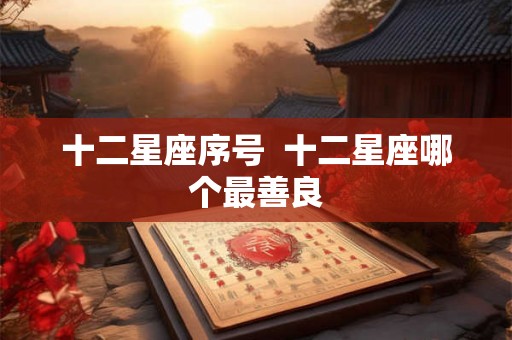 十二星座序号  十二星座哪个最善良