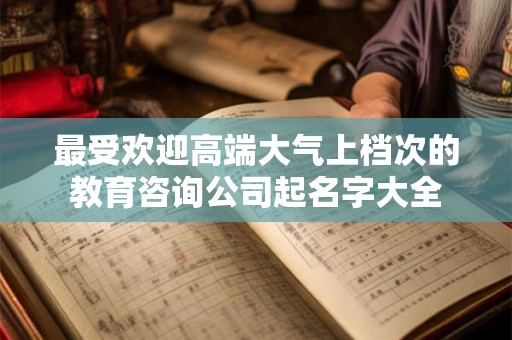 最受欢迎高端大气上档次的教育咨询公司起名字大全