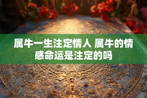 属牛一生注定情人 属牛的情感命运是注定的吗