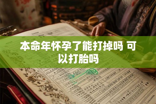 本命年怀孕了能打掉吗 可以打胎吗
