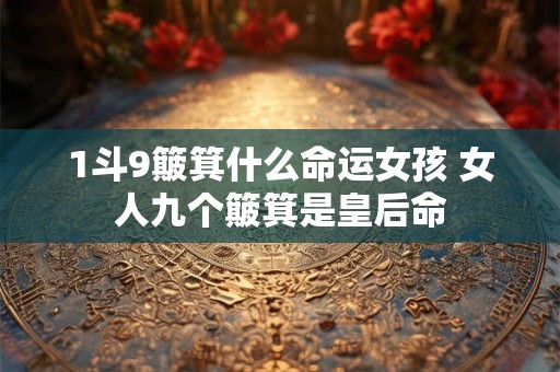 1斗9簸箕什么命运女孩 女人九个簸箕是皇后命