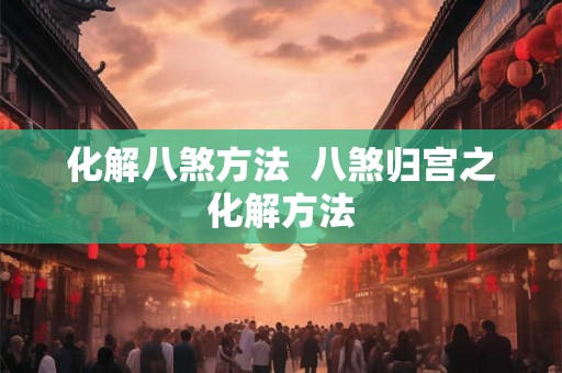 化解八煞方法  八煞归宫之化解方法