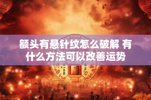 额头有悬针纹怎么破解 有什么方法可以改善运势