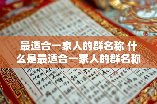 最适合一家人的群名称 什么是最适合一家人的群名称