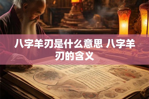 八字羊刃是什么意思 八字羊刃的含义